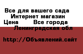 Все для вашего сада!!!!Интернет магазин › Цена ­ 1 - Все города  »    . Ленинградская обл.